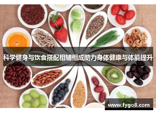 科学健身与饮食搭配相辅相成助力身体健康与体能提升